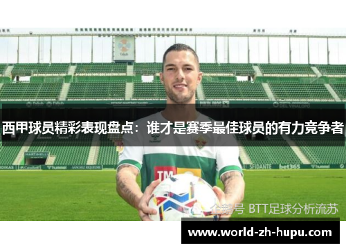 西甲球员精彩表现盘点：谁才是赛季最佳球员的有力竞争者