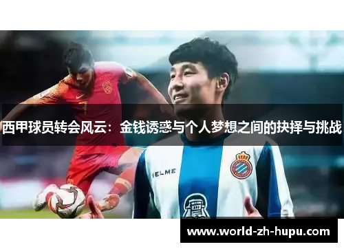 西甲球员转会风云：金钱诱惑与个人梦想之间的抉择与挑战