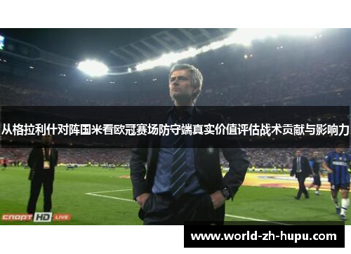 从格拉利什对阵国米看欧冠赛场防守端真实价值评估战术贡献与影响力