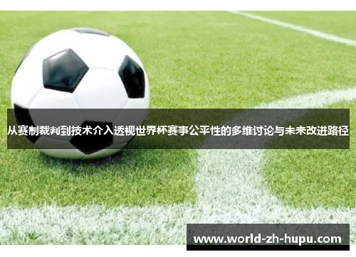 从赛制裁判到技术介入透视世界杯赛事公平性的多维讨论与未来改进路径