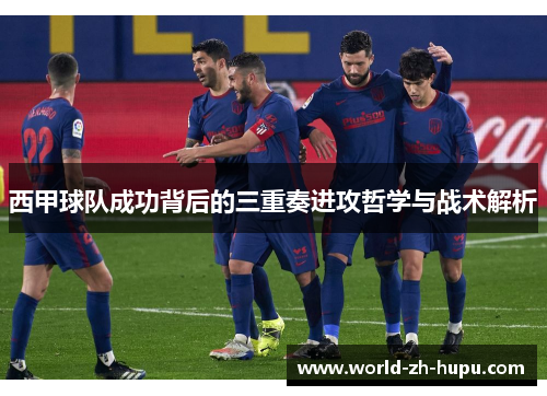 西甲球队成功背后的三重奏进攻哲学与战术解析