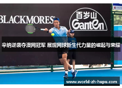 辛纳逆袭夺澳网冠军 展现网球新生代力量的崛起与荣耀
