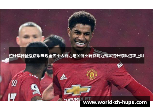 拉什福德征战法甲展现全面个人能力与关键比赛影响力持续提升球队进攻上限