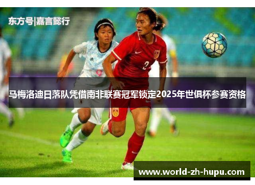 马梅洛迪日落队凭借南非联赛冠军锁定2025年世俱杯参赛资格