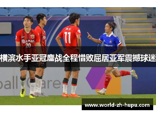 横滨水手亚冠鏖战全程惜败屈居亚军震撼球迷 横滨水手亚冠鏖战全程惜败屈居亚军震撼球迷