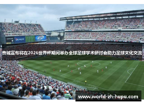 费城宣布将在2026世界杯期间举办全球足球学术研讨会助力足球文化交流 费城宣布将在2026世界杯期间举办全球足球学术研讨会助力足球文化交流