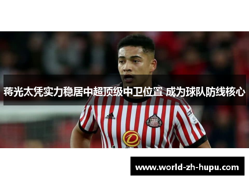 蒋光太凭实力稳居中超顶级中卫位置 成为球队防线核心 蒋光太凭实力稳居中超顶级中卫位置 成为球队防线核心