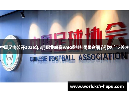 中国足协公开2026年3月职业联赛VAR裁判判罚录音细节引发广泛关注 中国足协公开2026年3月职业联赛VAR裁判判罚录音细节引发广泛关注